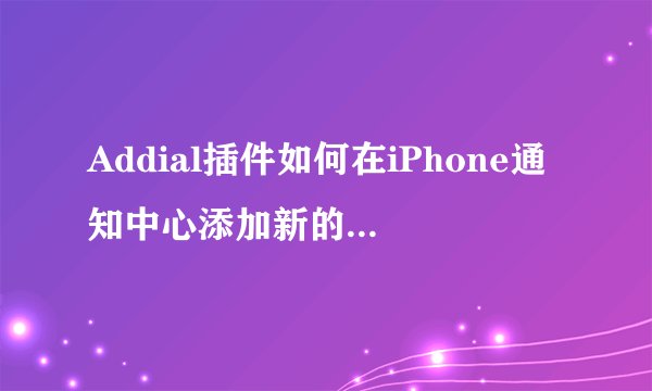 Addial插件如何在iPhone通知中心添加新的按键功能？