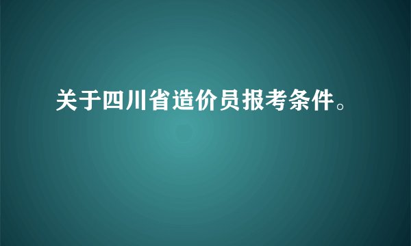 关于四川省造价员报考条件。