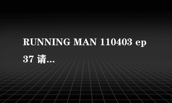 RUNNING MAN 110403 ep37 请问05:51是什麼歌?