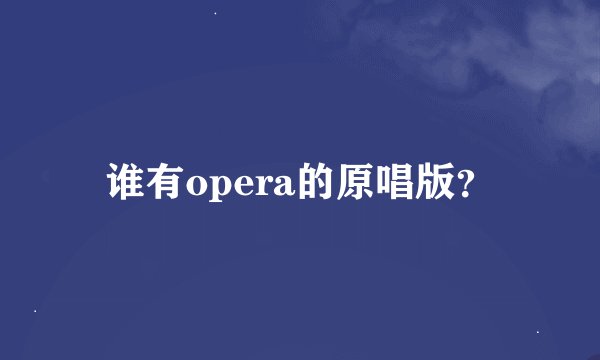 谁有opera的原唱版？