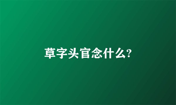 草字头官念什么?