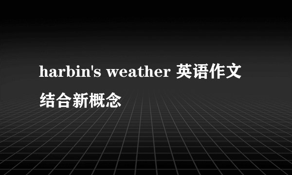 harbin's weather 英语作文结合新概念