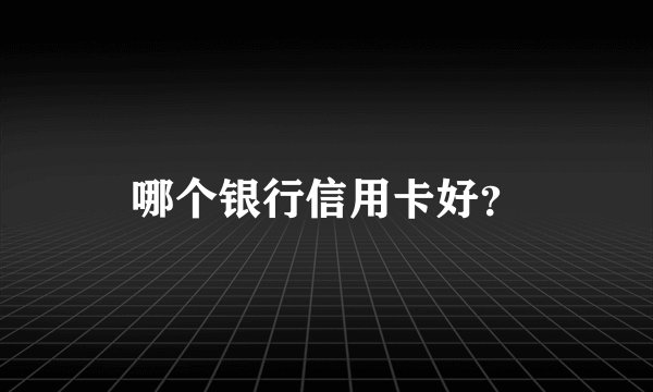 哪个银行信用卡好？