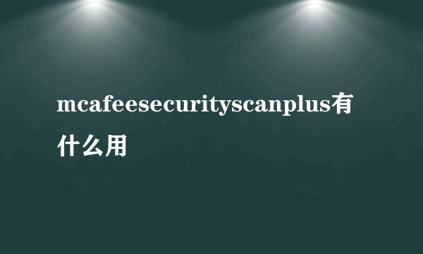 mcafeesecurityscanplus有什么用