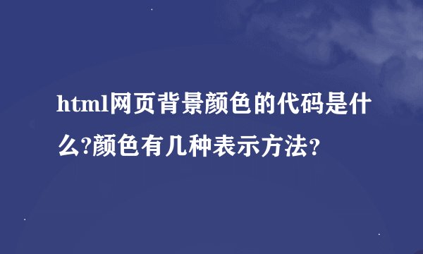 html网页背景颜色的代码是什么?颜色有几种表示方法？