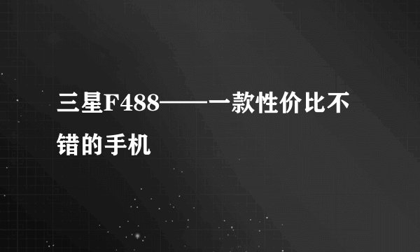 三星F488——一款性价比不错的手机