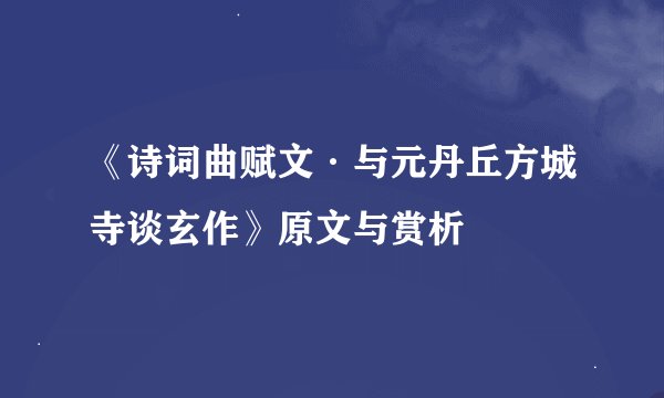 《诗词曲赋文·与元丹丘方城寺谈玄作》原文与赏析