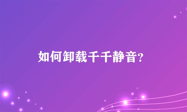 如何卸载千千静音？