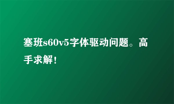 塞班s60v5字体驱动问题。高手求解！