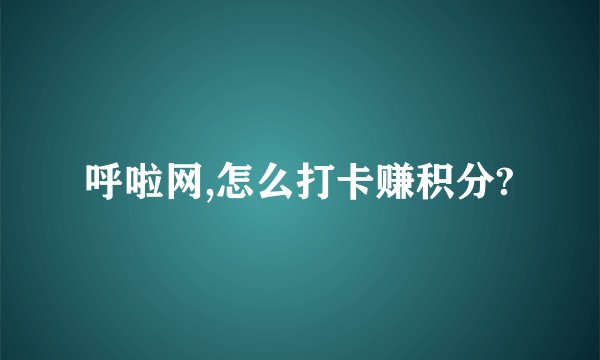 呼啦网,怎么打卡赚积分?
