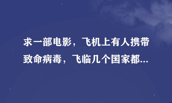 求一部电影，飞机上有人携带致命病毒，飞临几个国家都不准降落 好像叫什么潘多拉、、、