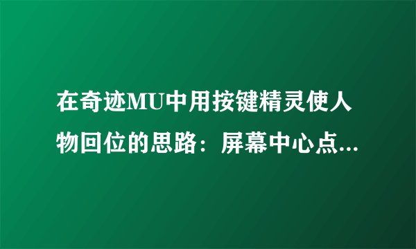 在奇迹MU中用按键精灵使人物回位的思路：屏幕中心点400 300 人物始终在屏幕中心点，intX ,intY为物品坐标