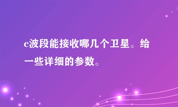c波段能接收哪几个卫星。给一些详细的参数。