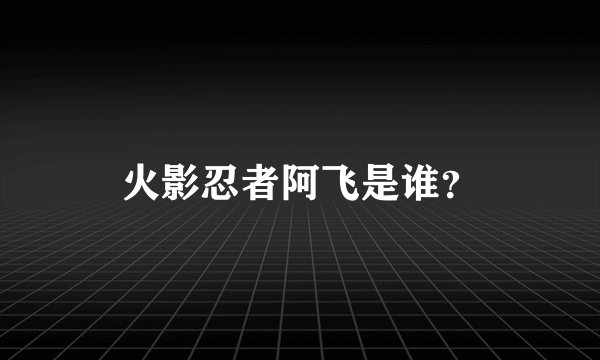 火影忍者阿飞是谁？