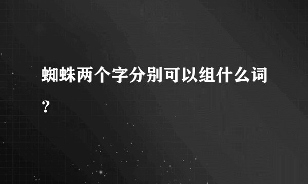 蜘蛛两个字分别可以组什么词？