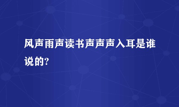 风声雨声读书声声声入耳是谁说的?