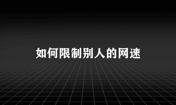如何限制别人的网速