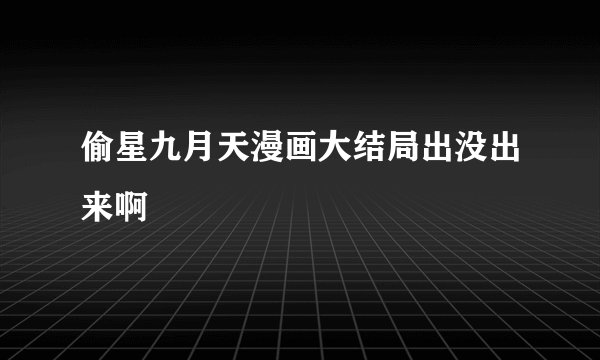偷星九月天漫画大结局出没出来啊