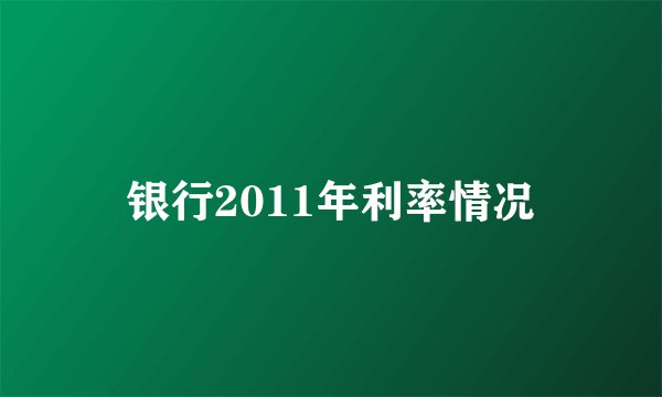 银行2011年利率情况