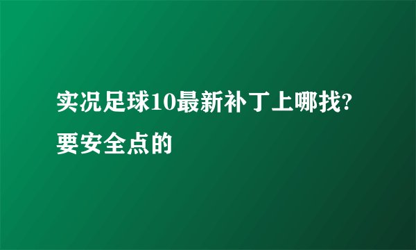 实况足球10最新补丁上哪找?要安全点的