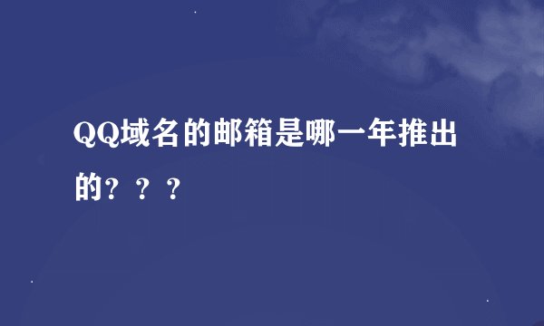 QQ域名的邮箱是哪一年推出的？？？