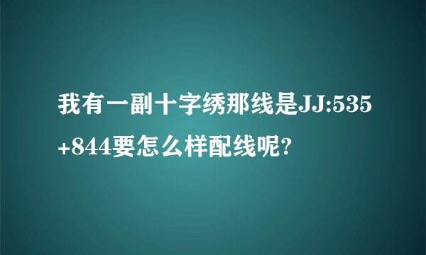 我有一副十字绣那线是JJ:535+844要怎么样配线呢?