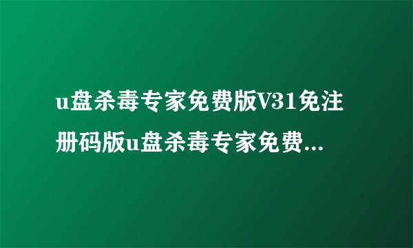 u盘杀毒专家免费版V31免注册码版u盘杀毒专家免费版V31免注册码版功能简介