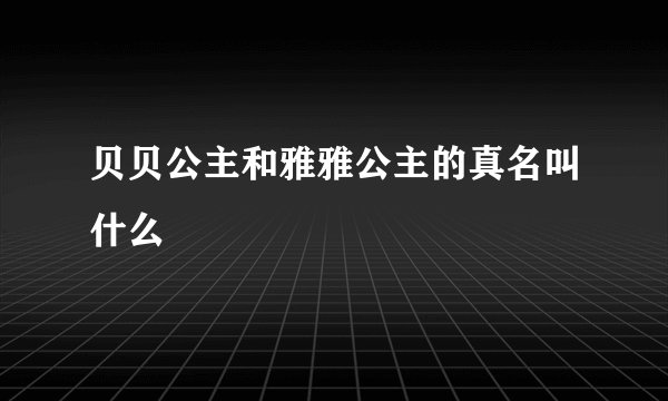 贝贝公主和雅雅公主的真名叫什么