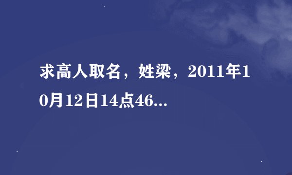 求高人取名，姓梁，2011年10月12日14点46分出生，可以取什么名字？