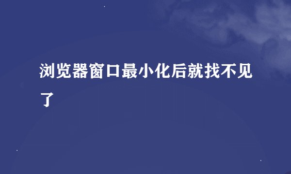 浏览器窗口最小化后就找不见了