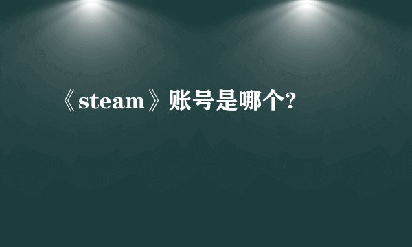 《steam》账号是哪个?