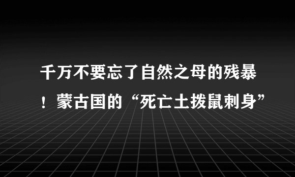 千万不要忘了自然之母的残暴！蒙古国的“死亡土拨鼠刺身”