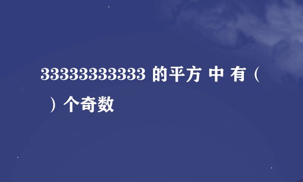 33333333333 的平方 中 有（ ）个奇数