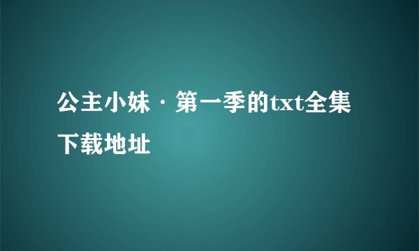 公主小妹·第一季的txt全集下载地址