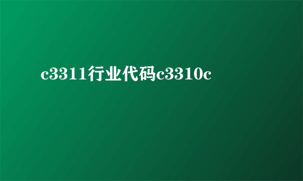 c3311行业代码c3310c