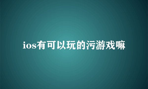 ios有可以玩的污游戏嘛