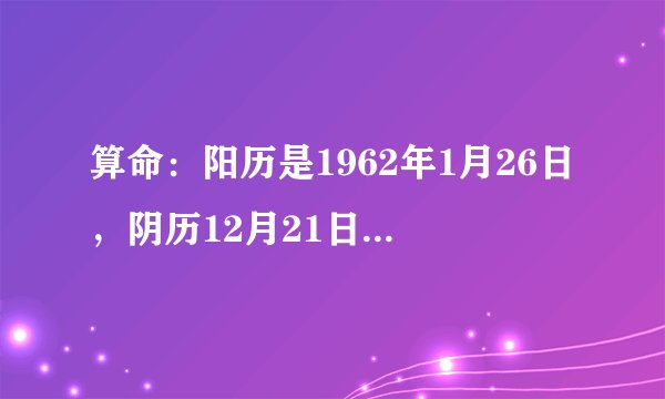 算命：阳历是1962年1月26日，阴历12月21日出生的，算整体命运