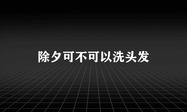 除夕可不可以洗头发