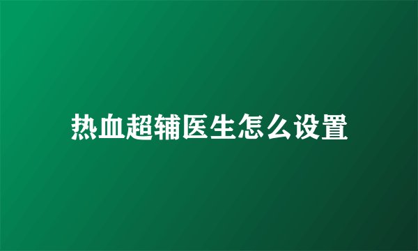 热血超辅医生怎么设置