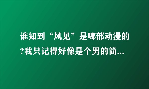 谁知到“风见”是哪部动漫的?我只记得好像是个男的简称 ，不是风见准人