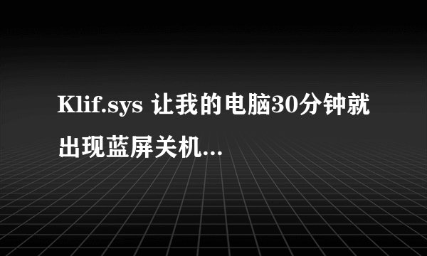 Klif.sys 让我的电脑30分钟就出现蓝屏关机 请问有什么方法可以解决？