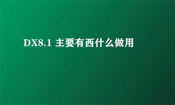 DX8.1 主要有西什么做用