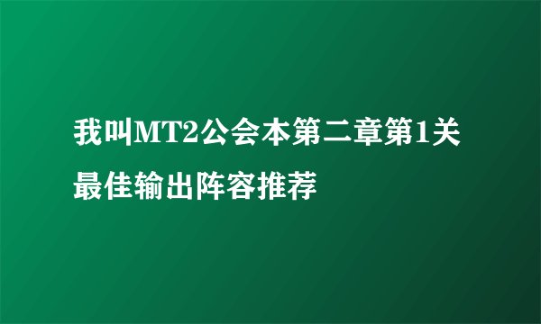 我叫MT2公会本第二章第1关最佳输出阵容推荐