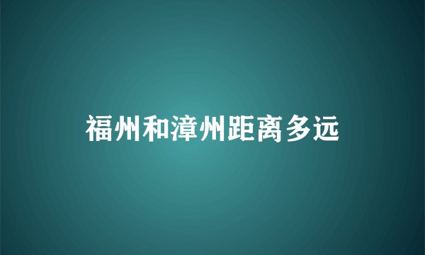 福州和漳州距离多远