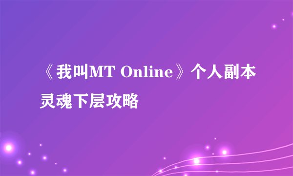 《我叫MT Online》个人副本灵魂下层攻略