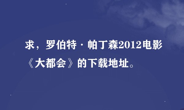 求，罗伯特·帕丁森2012电影《大都会》的下载地址。