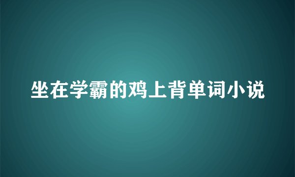 坐在学霸的鸡上背单词小说