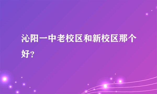 沁阳一中老校区和新校区那个好？