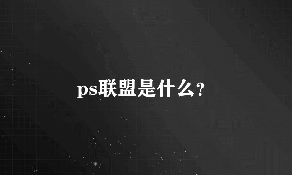 ps联盟是什么？