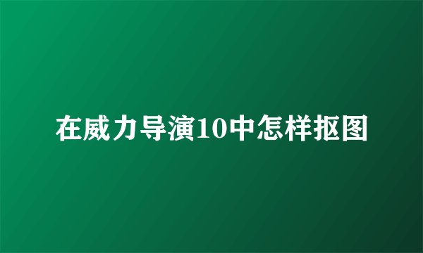 在威力导演10中怎样抠图